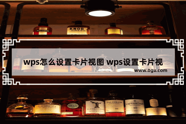 wps怎么设置卡片视图 wps设置卡片视图方法【详解】