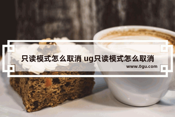 只读模式怎么取消 ug只读模式怎么取消