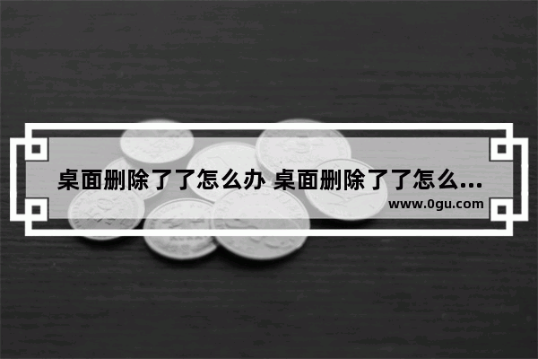 桌面删除了了怎么办 桌面删除了了怎么办恢复