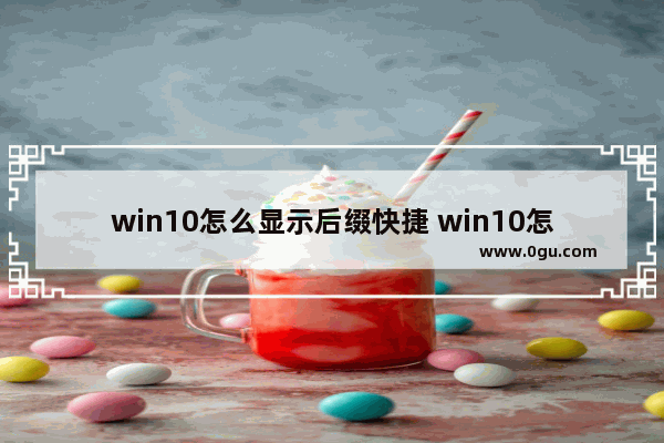 win10怎么显示后缀快捷 win10怎么显示后缀快捷键