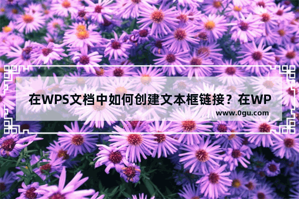 在WPS文档中如何创建文本框链接？在WPS文档中创建文本框链接的方法教程