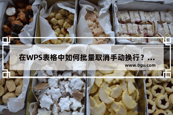 在WPS表格中如何批量取消手动换行？在WPS表格中批量取消手动换行的方法