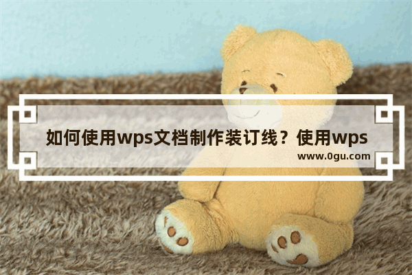 如何使用wps文档制作装订线？使用wps文档制作装订线的具体操作方法