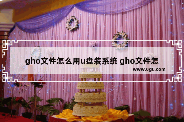 gho文件怎么用u盘装系统 gho文件怎么重装系统