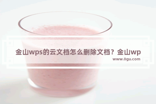 金山wps的云文档怎么删除文档？金山wps云文档中删除文档的方法