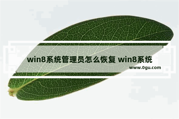 win8系统管理员怎么恢复 win8系统管理员怎么恢复正常