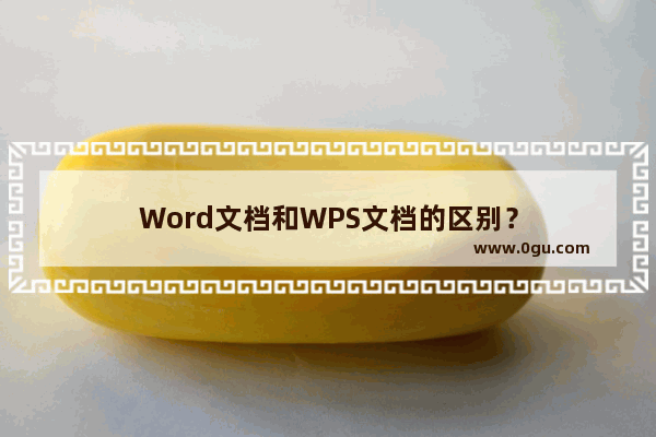 Word文档和WPS文档的区别？