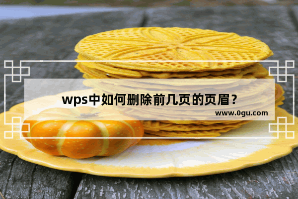 wps中如何删除前几页的页眉？