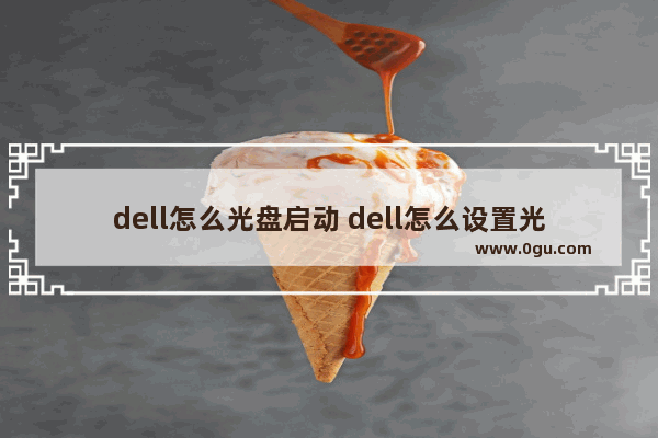 dell怎么光盘启动 dell怎么设置光盘启动项