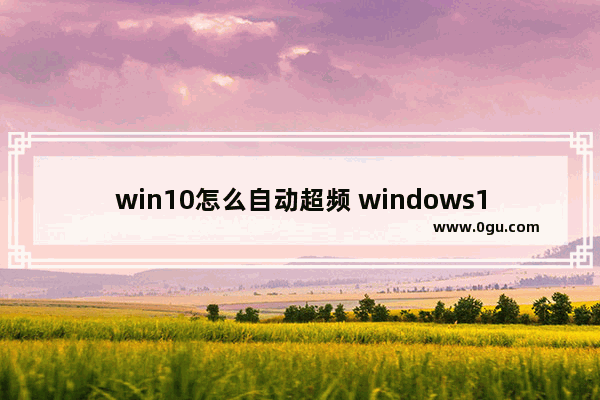 win10怎么自动超频 windows10怎么超频