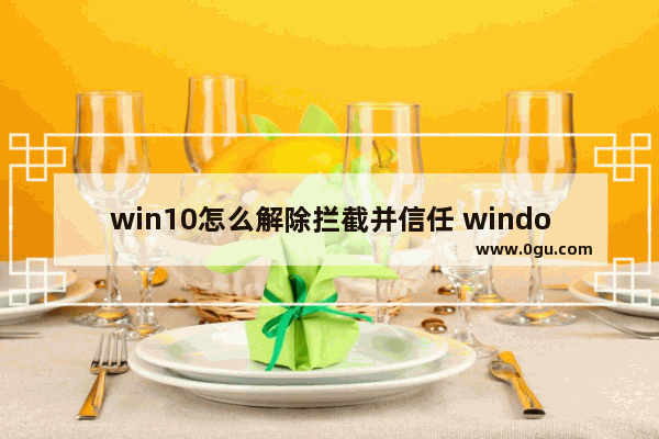 win10怎么解除拦截并信任 windows拦截怎么关闭