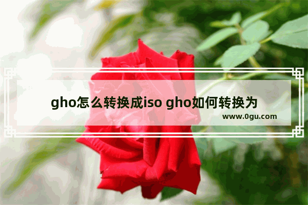 gho怎么转换成iso gho如何转换为iso