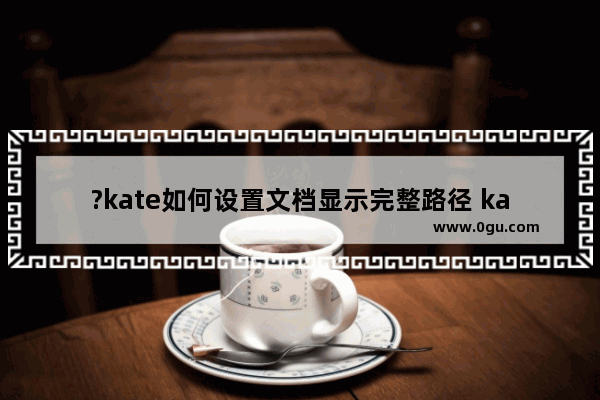 ?kate如何设置文档显示完整路径 kate显示文档保存路径的方法