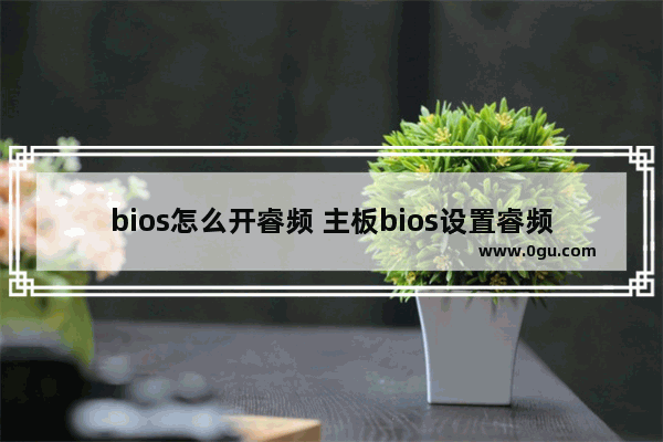 bios怎么开睿频 主板bios设置睿频