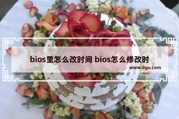 bios里怎么改时间 bios怎么修改时间