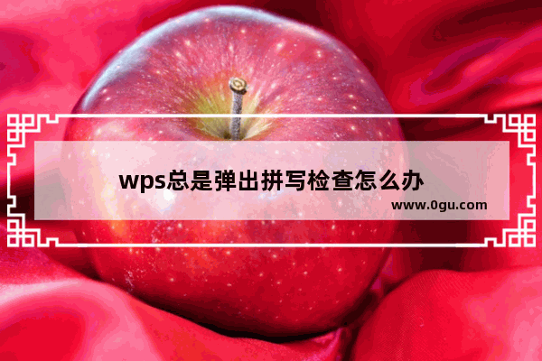 wps总是弹出拼写检查怎么办