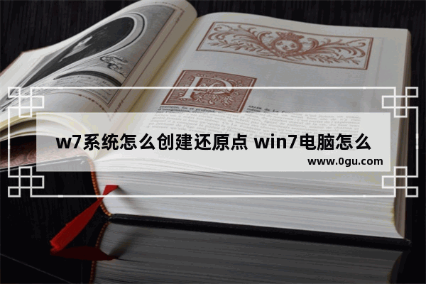 w7系统怎么创建还原点 win7电脑怎么创建还原点