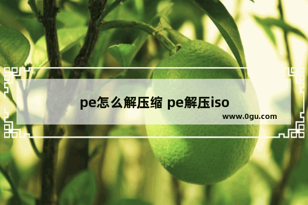 pe怎么解压缩 pe解压iso