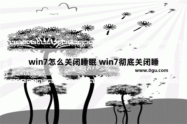 win7怎么关闭睡眠 win7彻底关闭睡眠