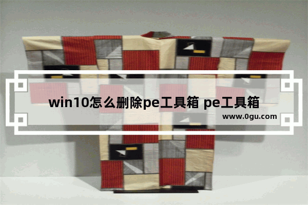 win10怎么删除pe工具箱 pe工具箱卸载