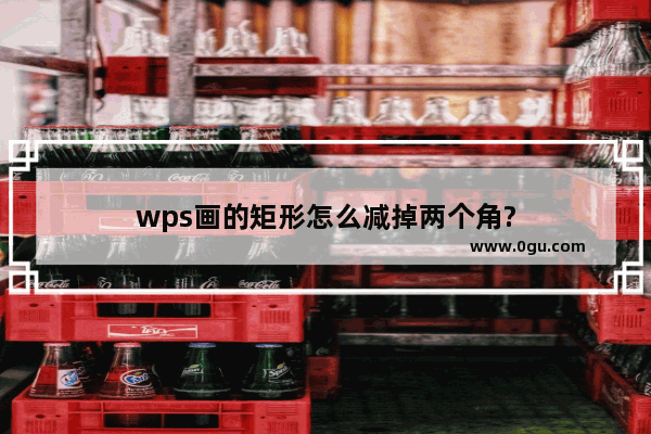 wps画的矩形怎么减掉两个角?