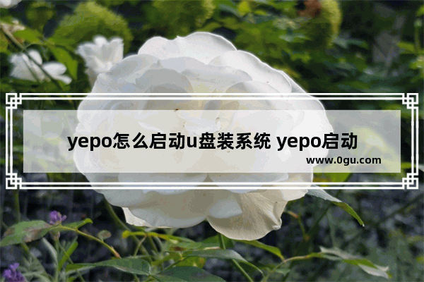 yepo怎么启动u盘装系统 yepo启动快捷键