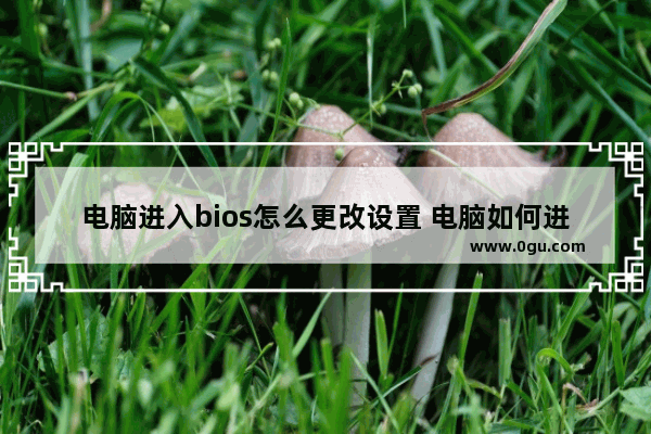 电脑进入bios怎么更改设置 电脑如何进入bios修改开机密码