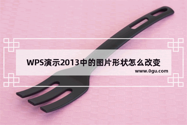 WPS演示2013中的图片形状怎么改变