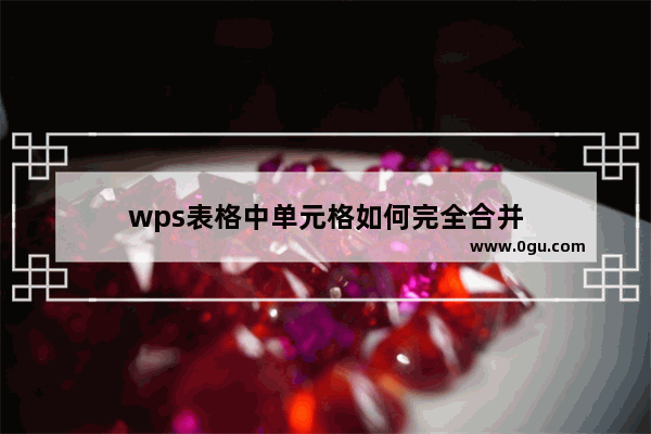 wps表格中单元格如何完全合并