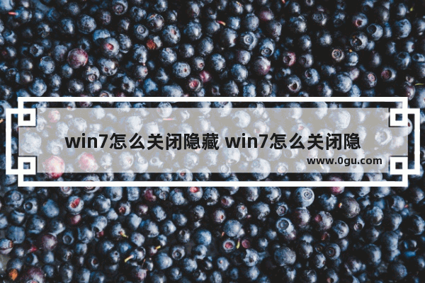 win7怎么关闭隐藏 win7怎么关闭隐藏文件