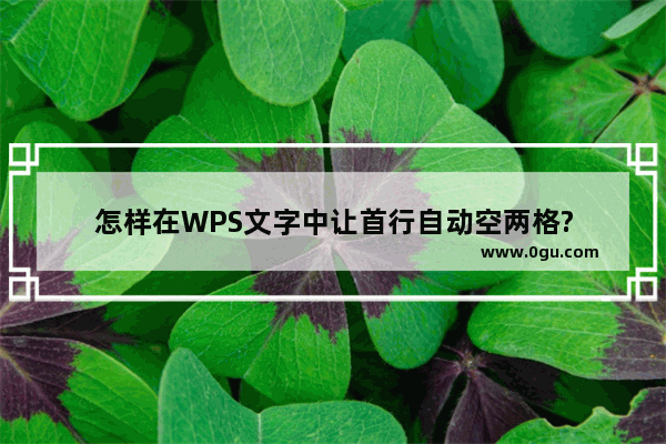 怎样在WPS文字中让首行自动空两格?