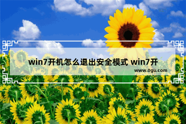 win7开机怎么退出安全模式 win7开机进入安全模式怎么退出