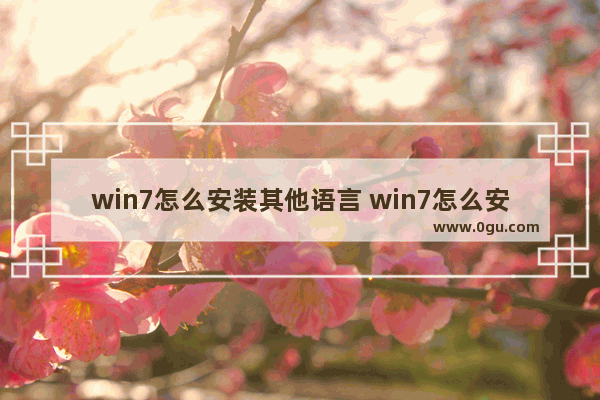 win7怎么安装其他语言 win7怎么安装语言包