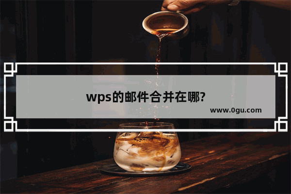 wps的邮件合并在哪?