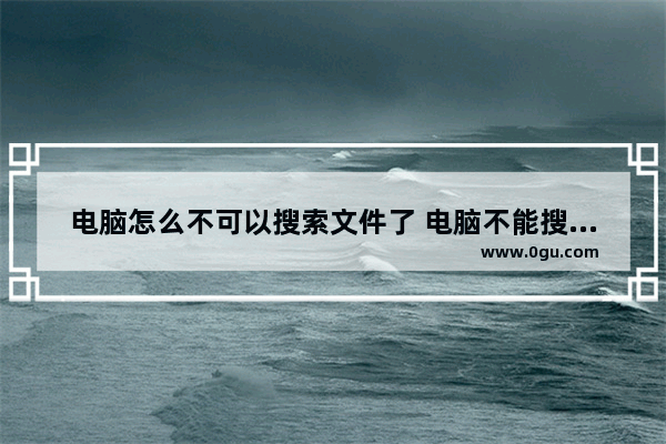 电脑怎么不可以搜索文件了 电脑不能搜索文件内容