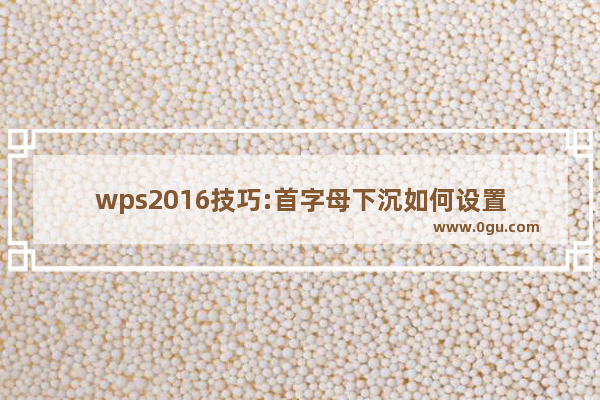 wps2016技巧:首字母下沉如何设置