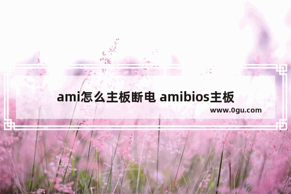 ami怎么主板断电 amibios主板