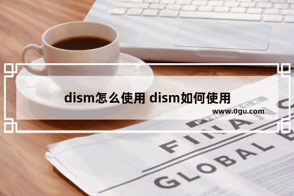 dism怎么使用 dism如何使用