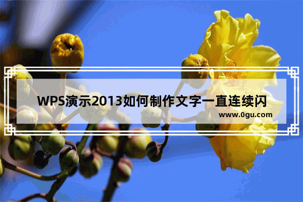 WPS演示2013如何制作文字一直连续闪烁效果就像繁星一样