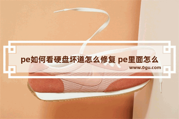 pe如何看硬盘坏道怎么修复 pe里面怎么检测硬盘坏道