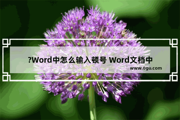 ?Word中怎么输入顿号 Word文档中打顿号的方法教程