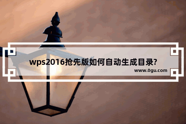 wps2016抢先版如何自动生成目录?