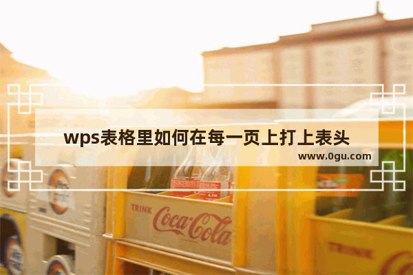 wps表格里如何在每一页上打上表头