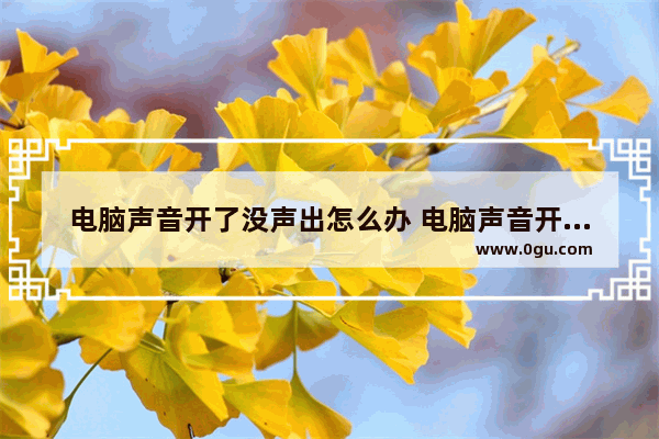 电脑声音开了没声出怎么办 电脑声音开启了却没有声音