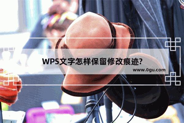 WPS文字怎样保留修改痕迹?