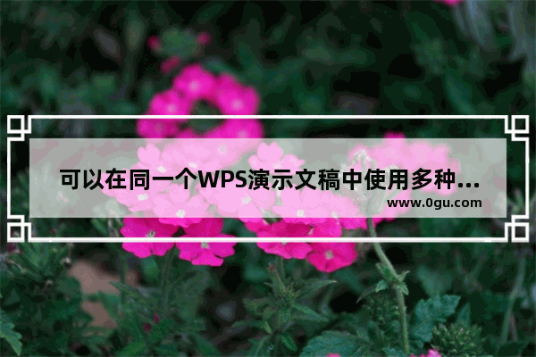 可以在同一个WPS演示文稿中使用多种不同的模板的方法如下: