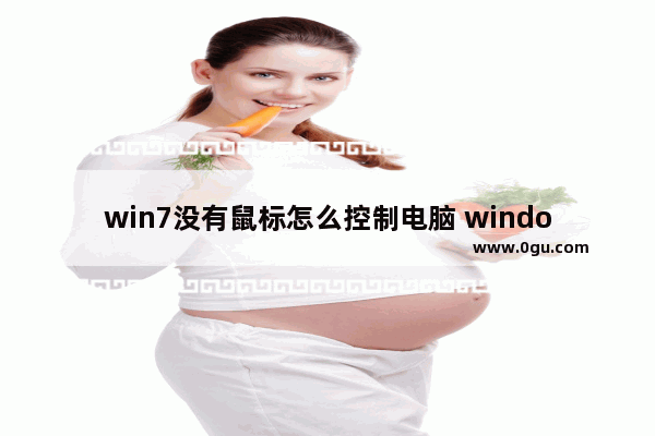 win7没有鼠标怎么控制电脑 windows7没有鼠标怎么操作