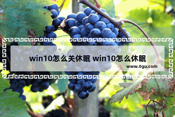 win10怎么关休眠 win10怎么休眠后锁屏密码