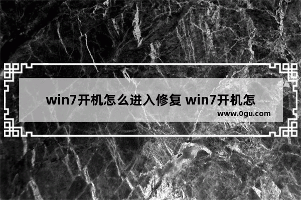 win7开机怎么进入修复 win7开机怎么修复系统