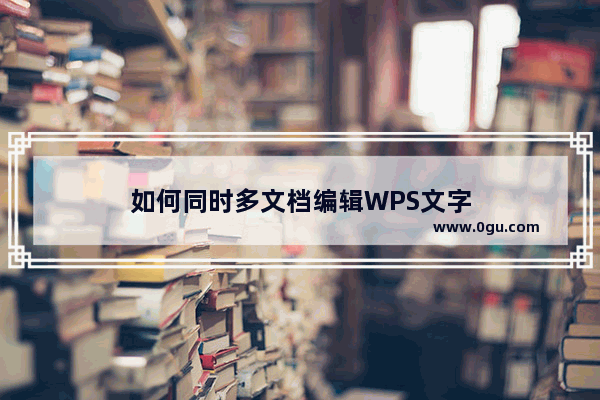 如何同时多文档编辑WPS文字